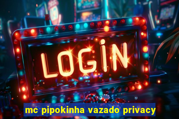 mc pipokinha vazado privacy